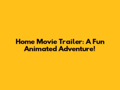 Home Movie Trailer: A Fun Animated Adventure!