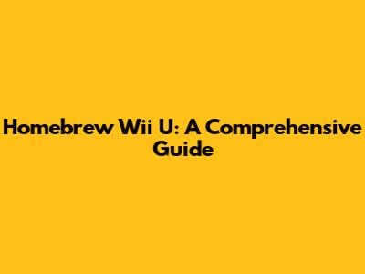 Homebrew Wii U: A Comprehensive Guide