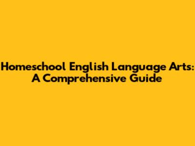 Homeschool English Language Arts: A Comprehensive Guide