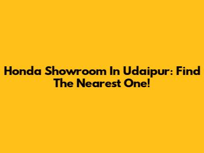 Honda Showroom In Udaipur: Find The Nearest One!