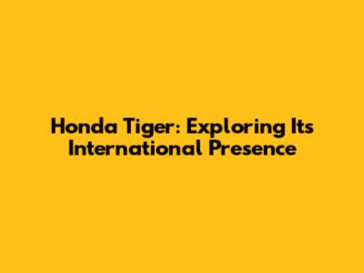 Honda Tiger: Exploring Its International Presence