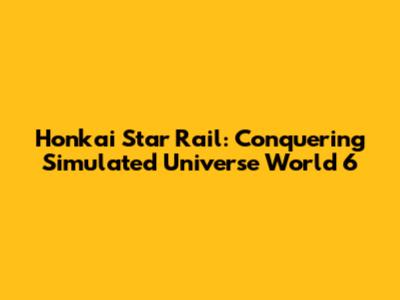Honkai Star Rail: Conquering Simulated Universe World 6