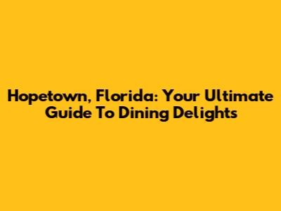 Hopetown, Florida: Your Ultimate Guide To Dining Delights