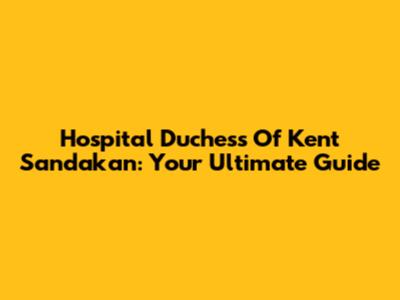 Hospital Duchess Of Kent Sandakan: Your Ultimate Guide