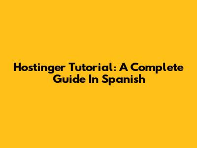 Hostinger Tutorial: A Complete Guide In Spanish