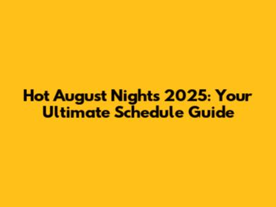 Hot August Nights 2025: Your Ultimate Schedule Guide
