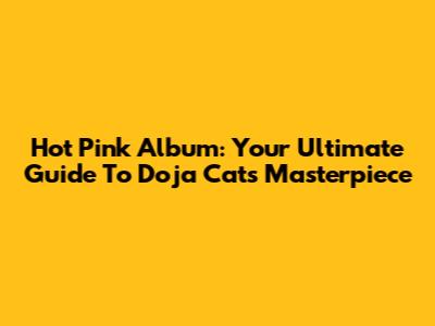 Hot Pink Album: Your Ultimate Guide To Doja Cat's Masterpiece