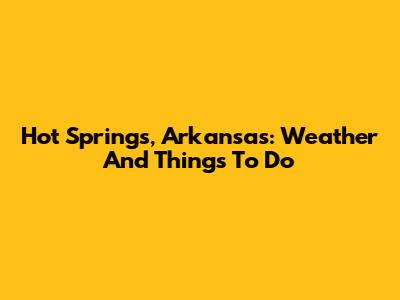 Hot Springs, Arkansas: Weather And Things To Do