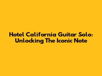 Hotel California Guitar Solo: Unlocking The Iconic Note