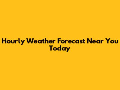 Hourly Weather Forecast Near You Today