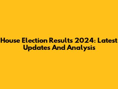 House Election Results 2024: Latest Updates And Analysis