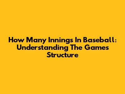 How Many Innings In Baseball: Understanding The Game's Structure