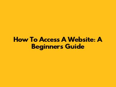 How To Access A Website: A Beginner's Guide