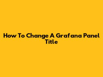 How To Change A Grafana Panel Title