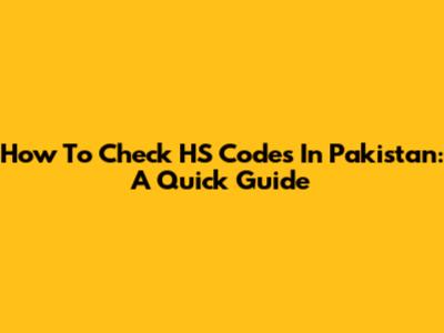 How To Check HS Codes In Pakistan: A Quick Guide