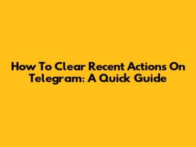 How To Clear Recent Actions On Telegram: A Quick Guide