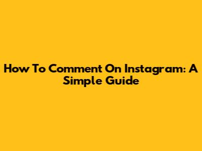 How To Comment On Instagram: A Simple Guide