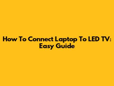 How To Connect Laptop To LED TV: Easy Guide