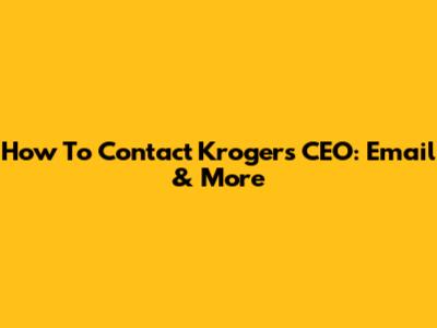 How To Contact Kroger's CEO: Email & More