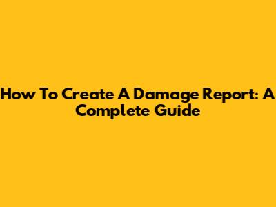 How To Create A Damage Report: A Complete Guide