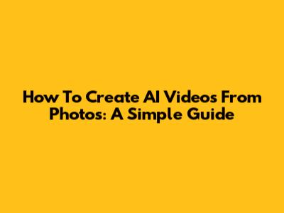 How To Create AI Videos From Photos: A Simple Guide