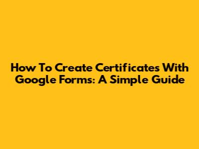 How To Create Certificates With Google Forms: A Simple Guide