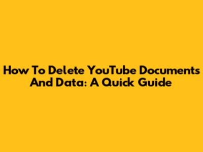 How To Delete YouTube Documents And Data: A Quick Guide