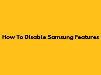 How To Disable Samsung Features
