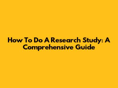 How To Do A Research Study: A Comprehensive Guide