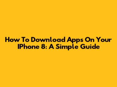 How To Download Apps On Your IPhone 8: A Simple Guide