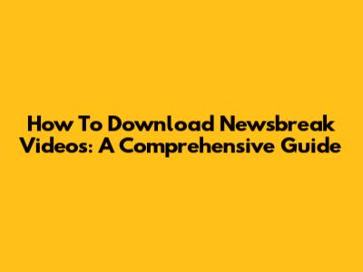 How To Download Newsbreak Videos: A Comprehensive Guide