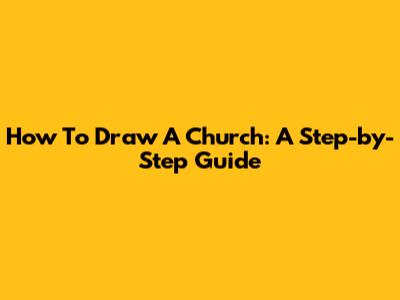 How To Draw A Church: A Step-by-Step Guide