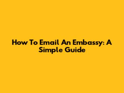 How To Email An Embassy: A Simple Guide