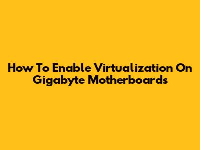 How To Enable Virtualization On Gigabyte Motherboards