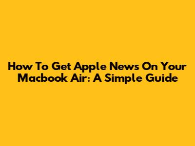 How To Get Apple News On Your Macbook Air: A Simple Guide