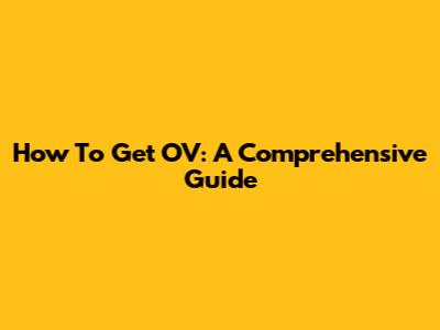 How To Get OV: A Comprehensive Guide