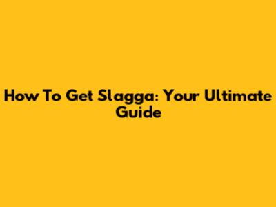 How To Get Slagga: Your Ultimate Guide