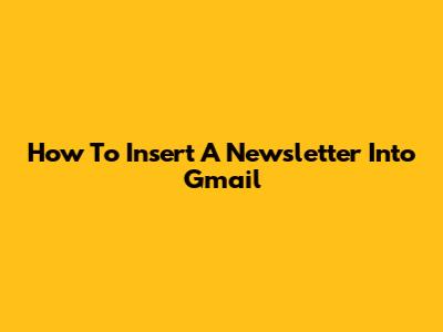How To Insert A Newsletter Into Gmail