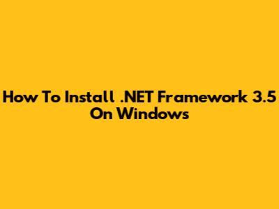 How To Install .NET Framework 3.5 On Windows