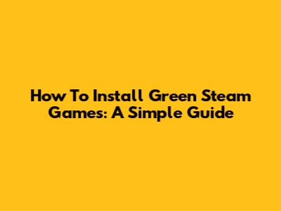 How To Install Green Steam Games: A Simple Guide