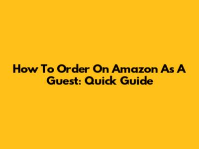 How To Order On Amazon As A Guest: Quick Guide
