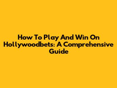 How To Play And Win On Hollywoodbets: A Comprehensive Guide