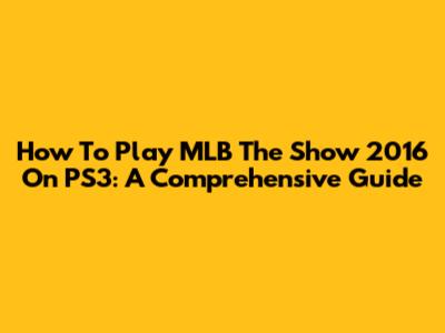 How To Play MLB The Show 2016 On PS3: A Comprehensive Guide