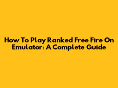 How To Play Ranked Free Fire On Emulator: A Complete Guide