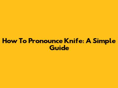 How To Pronounce Knife: A Simple Guide