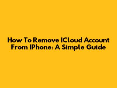 How To Remove ICloud Account From IPhone: A Simple Guide
