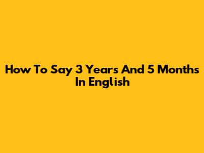 How To Say 3 Years And 5 Months In English
