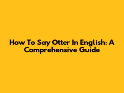 How To Say Otter In English: A Comprehensive Guide
