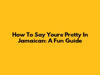How To Say You're Pretty In Jamaican: A Fun Guide