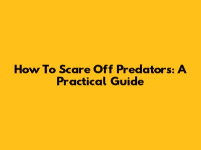 How To Scare Off Predators: A Practical Guide